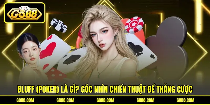 Bluff (poker) là gì? Góc nhìn chiến thuật để thắng cược