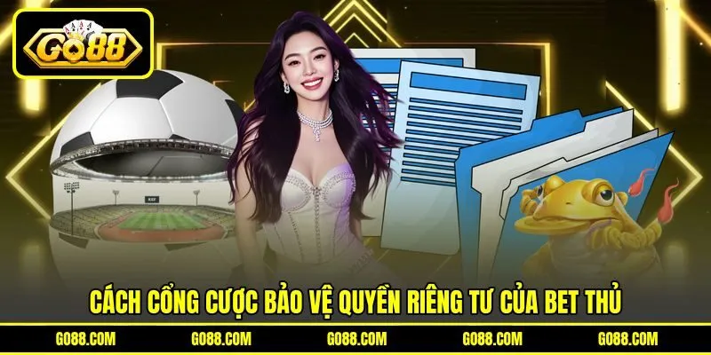 Cách cổng cược bảo vệ quyền riêng tư của bet thủ