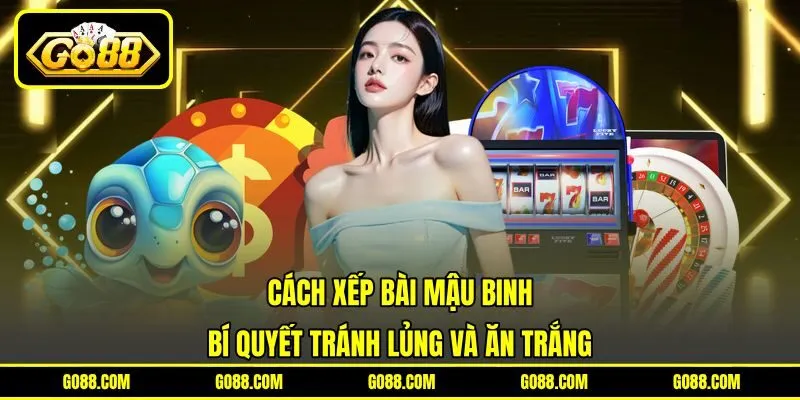 Cách Xếp Bài Mậu Binh - Bí Quyết Tránh Lủng Và Ăn Trắng