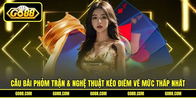 Câu bài phỏm trận & nghệ thuật kéo điểm về mức thấp nhất