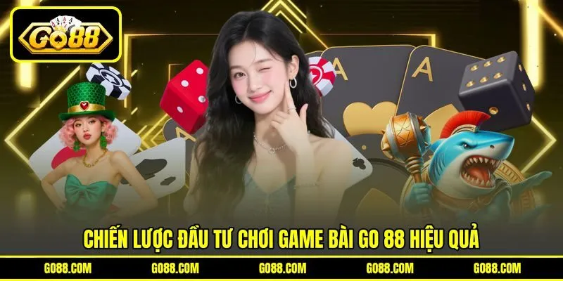 Chiến lược đầu tư chơi game bài GO 88 hiệu quả