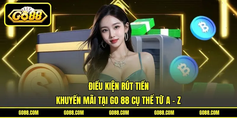 Điều Kiện Rút Tiền Khuyến Mãi Tại GO 88 Cụ Thể Từ A - Z