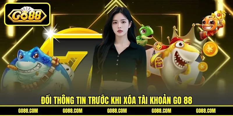 Đổi thông tin trước khi xóa tài khoản GO 88 Đổi thông tin trước khi xóa tài khoản GO 88