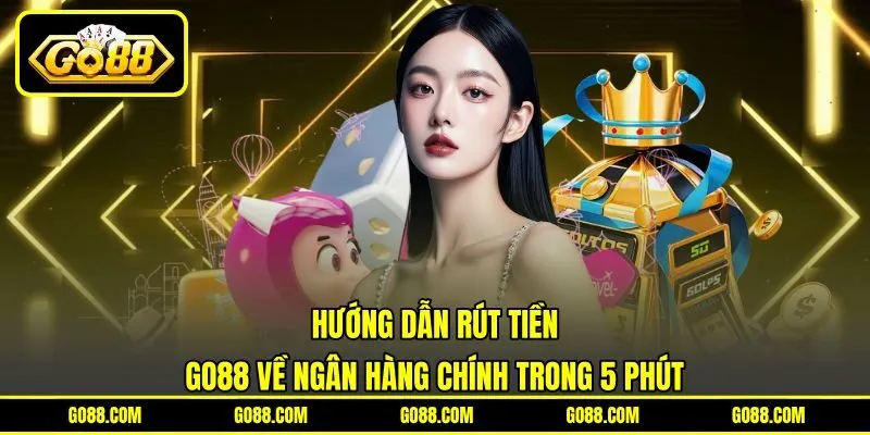 Hướng Dẫn Rút Tiền GO88 Về Ngân Hàng Chính Trong 5 Phút
