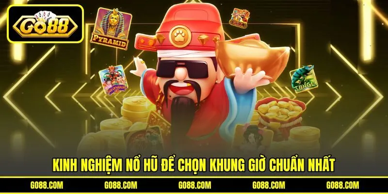 Kinh nghiệm nổ hũ để chọn khung giờ chuẩn nhất