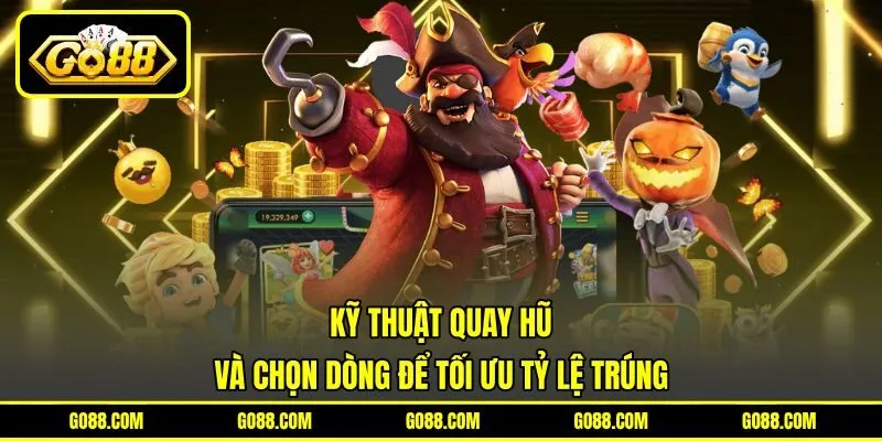 Kỹ Thuật Quay Hũ Và Chọn Dòng Để Tối Ưu Tỷ Lệ Trúng