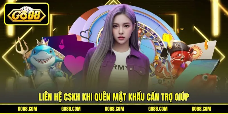 Liên hệ CSKH khi quên mật khẩu cần trợ giúp