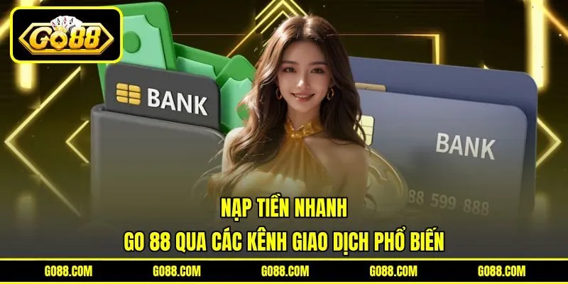 Nạp Tiền Nhanh GO 88 Qua Các Kênh Giao Dịch Phổ Biến