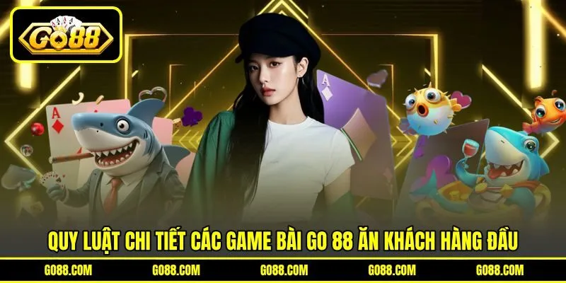 Quy luật chi tiết các game bài GO 88 ăn khách hàng đầu