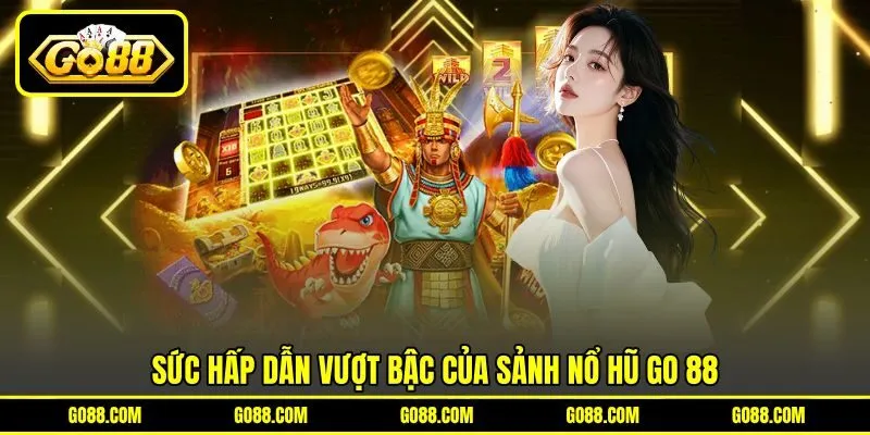 Sức hấp dẫn vượt bậc của sảnh nổ hũ GO 88