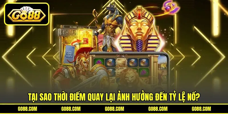 Tại sao thời điểm quay lại ảnh hưởng đến tỷ lệ nổ?