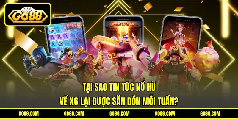 Tại sao tin tức nổ hũ về X6 lại được săn đón mỗi tuần?