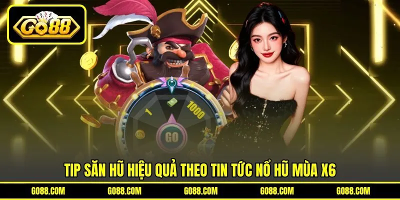 Tip săn hũ hiệu quả theo tin tức nổ hũ mùa X6