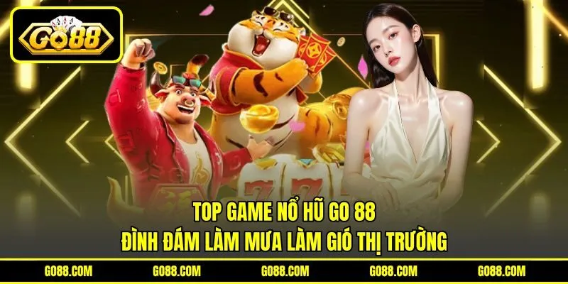 Top game nổ hũ GO 88 đình đám làm mưa làm gió thị trường