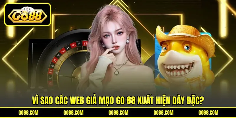 Vì sao các web giả mạo GO 88 xuất hiện dày đặc?