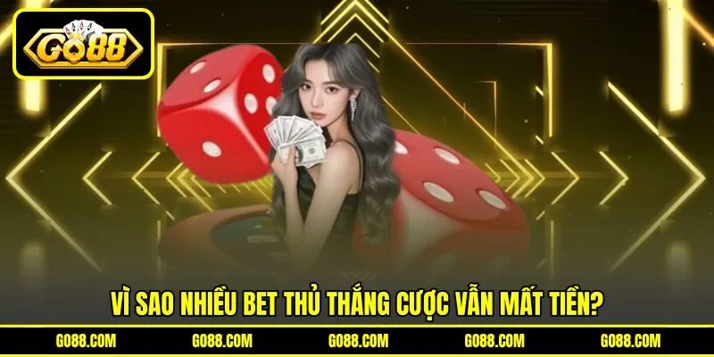 Vì sao nhiều bet thủ thắng cược vẫn mất tiền?