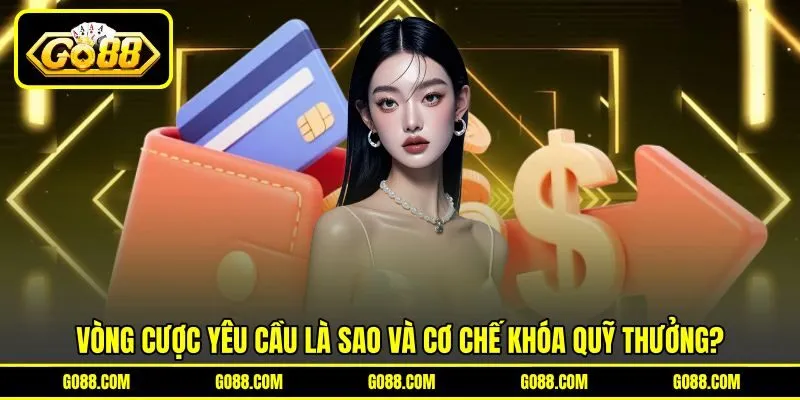 Vòng cược yêu cầu là sao và cơ chế khóa quỹ thưởng? Vòng cược yêu cầu là sao và cơ chế khóa quỹ thưởng?